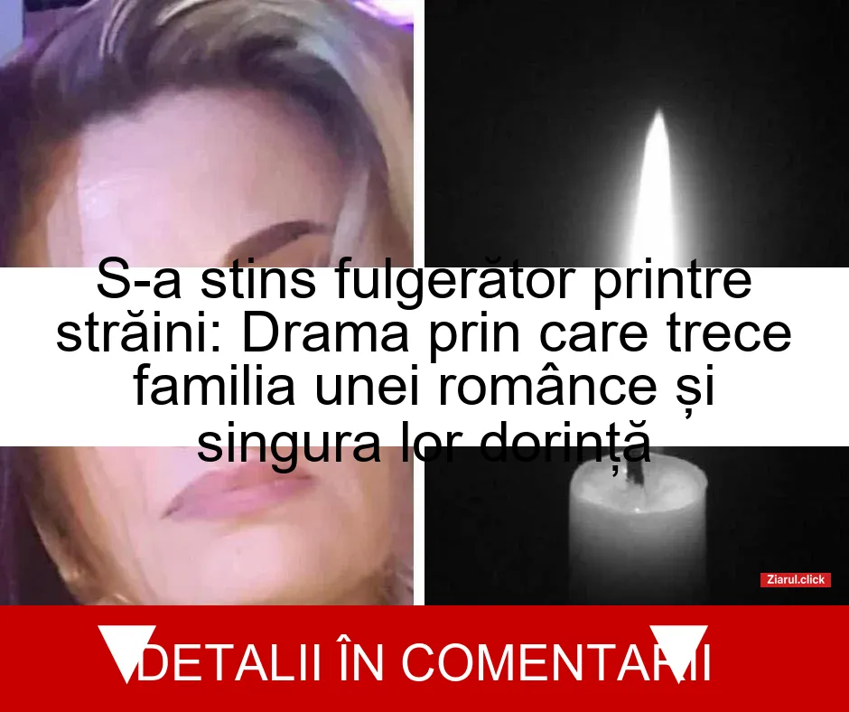 S-a stins fulgerător printre străini: Drama prin care trece familia unei românce și singura lor dorință
